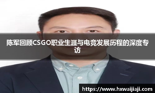 陈军回顾CSGO职业生涯与电竞发展历程的深度专访