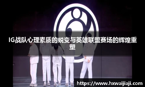 IG战队心理素质的蜕变与英雄联盟赛场的辉煌重塑
