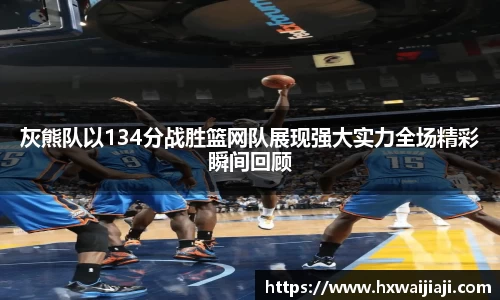 灰熊队以134分战胜篮网队展现强大实力全场精彩瞬间回顾