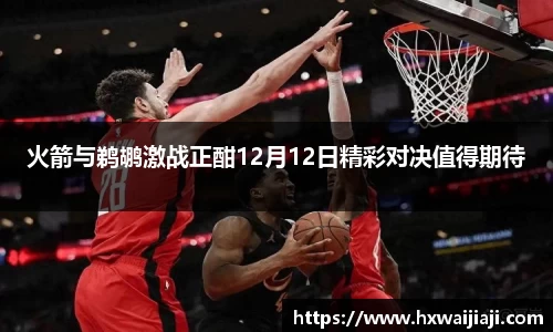 火箭与鹈鹕激战正酣12月12日精彩对决值得期待
