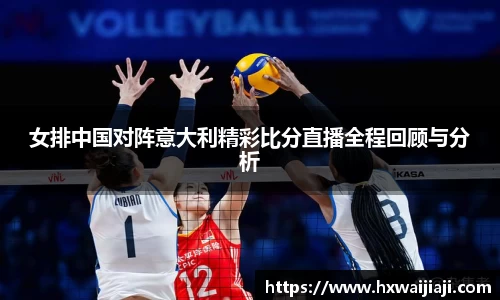 女排中国对阵意大利精彩比分直播全程回顾与分析